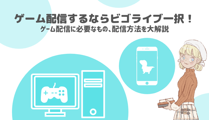 ゲーム配信するなら圧倒的にビゴライブ 必要なもの 配信方法を解説 ライサポ ライバーのためのおすすめ情報から稼ぎ方まで