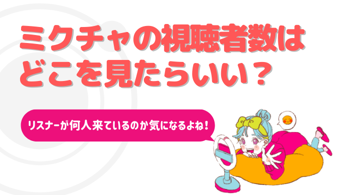 ミクチャの視聴者数はどこを見ればいい リスナーの出入りを確認する場所はここ ライサポ ライバーのためのおすすめ情報から稼ぎ方まで